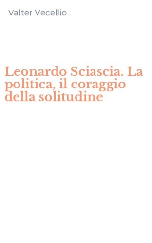 Leonardo Sciascia. La politica, il coraggio della solitudine