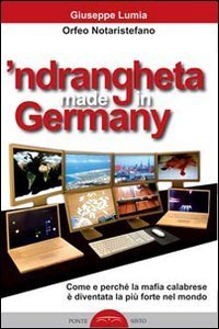 'Ndrangheta made in Germany. Come e perch&eacute; la mafia calabraese &egrave; diventata la pi&ugrave; forte nel mondo - PIU' FORTE NEL MONDO