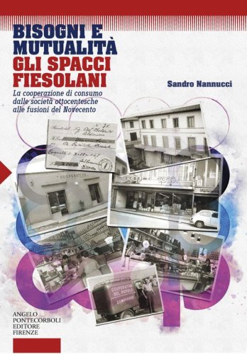 Bisogni e mutualit&agrave;. Gli spacci fiesolani. La cooperazione di consumo dalle societ&agrave; ottocentesche alle fusioni del Novecento