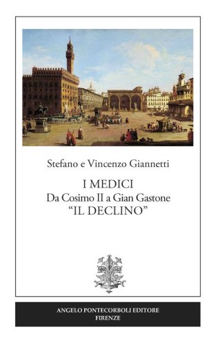 I Medici. Da Cosimo II a Gian Gastone &laquo;Il Declino&raquo;