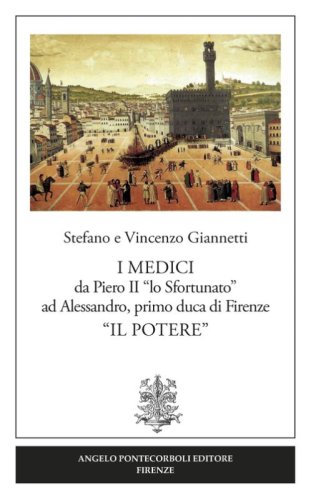 I Medici da Piero II &laquo;lo Sfortunato&raquo; ad Alessandro, primo duca di Firenze &laquo;Il potere&raquo;