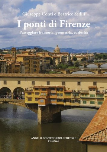 I ponti di Firenze. Passeggiate fra storia, geometria, curiosit&agrave;