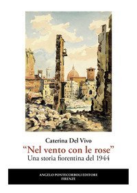 &laquo;Nel vento con le rose&raquo;. Una storia fiorentina del 1944