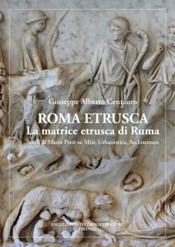 Roma etrusca. La matrice etrusca di Ruma. Studi di Mario Preti su miti, urbanistica, architettura