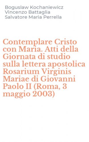 Contemplare Cristo con Maria. Atti della Giornata di studio sulla lettera apostolica Rosarium Virginis Mariae di Giovanni Paolo II (Roma, 3 maggio 2003)