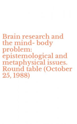 Brain research and the mind-body problem: epistemological and metaphysical issues. Round table (October 25, 1988)