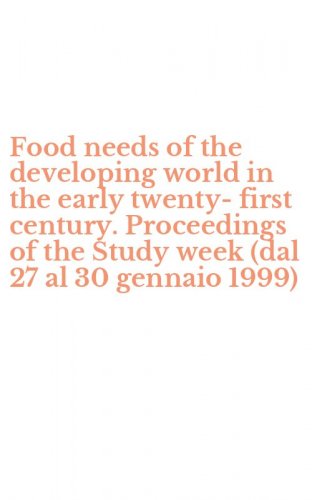 Food needs of the developing world in the early twenty-first century. Proceedings of the Study week (dal 27 al 30 gennaio 1999)