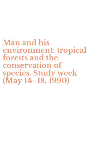 Man and his environment: tropical forests and the conservation of species. Study week (May 14-18, 1990)