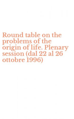 Round table on the problems of the origin of life. Plenary session (dal 22 al 26 ottobre 1996)