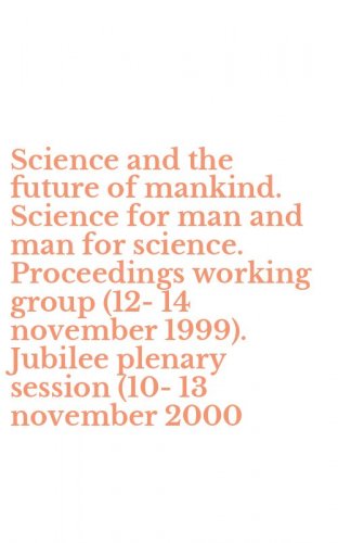 Science and the future of mankind. Science for man and man for science. Proceedings working group (12-14 november 1999). Jubilee plenary session (10-13 november 2000