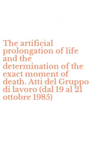 The artificial prolongation of life and the determination of the exact moment of death. Atti del Gruppo di lavoro (dal 19 al 21 ottobre 1985)
