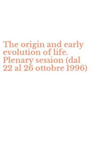 The origin and early evolution of life. Plenary session (dal 22 al 26 ottobre 1996)