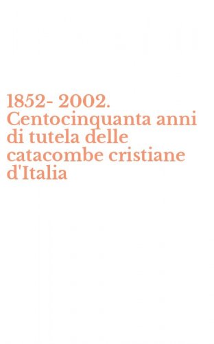 1852-2002. Centocinquanta anni di tutela delle catacombe cristiane d'Italia