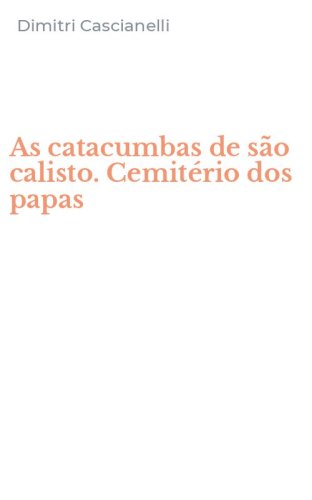 As catacumbas de s&atilde;o calisto. Cemit&eacute;rio dos papas