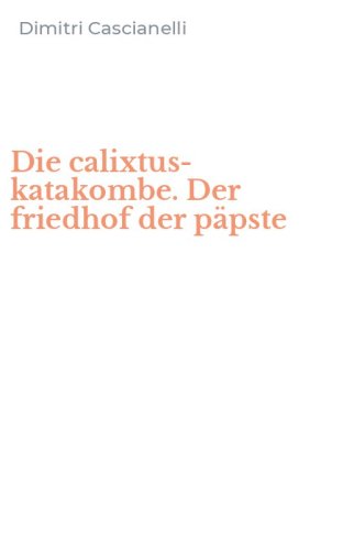 Die calixtus-katakombe. Der friedhof der p&auml;pste