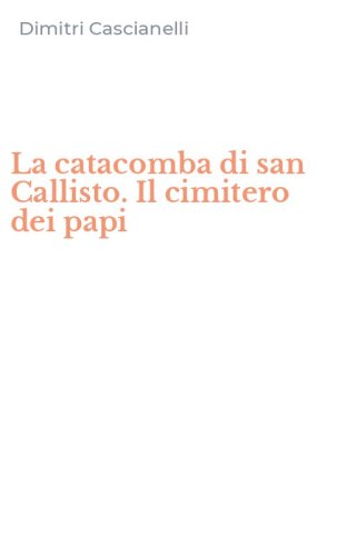 La catacomba di san Callisto. Il cimitero dei papi