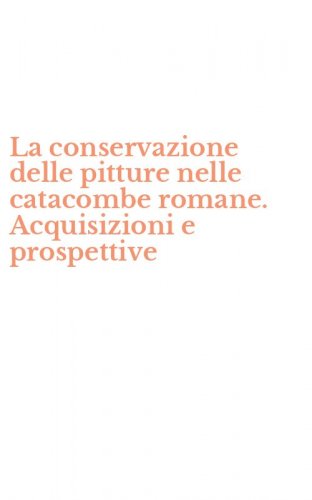 La conservazione delle pitture nelle catacombe romane. Acquisizioni e prospettive