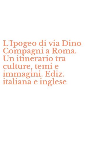 L'Ipogeo di via Dino Compagni a Roma. Un itinerario tra culture, temi e immagini. Ediz. italiana e inglese