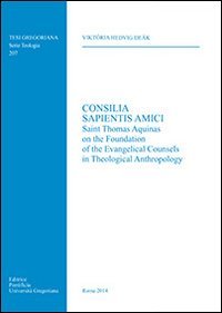 Consilia sapientis amici. Saint Thomas Aquinas on the foundation of the evangelical counsels in theological anthropology - SAINT THOMAS AQUINAS ON THE FOUNDATION OF THE EVANGELICAL COUNSELS IN THEOLOGICAL ANTHROPOLOGY