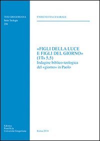 &laquo;Figli della luce e figli del giorno&raquo; (1Ts 5,5). Indagine biblico-teologica del &laquo;giorno&raquo; in Paolo - INDAGINE BIBLICO-TEOLOGICA DEL "GIORNO" IN PAOLO