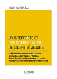 Un interpr&egrave;te et une interpr&eacute;tation de l'identit&eacute; J&eacute;suite. Le Pere Louis lallemant et sa doctrine spirituelle au carrefour de l'histoire, de l'analyse... - LE PERE LOUIS LALLEMANT ET SA DOCTRINE SPIRITUELLE AU CARREFOUR DE L'HISTOIRE, DE L'ANALYSE INSTITUTIONNELLE ET DE LA PENSEE D'AUTEURS JESUITES ANTERIEURS ET CONTEMPORAINS