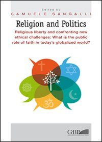 Religion and Politics. Religious liberty and confronting new ethical challenges: What is the public role of faith in today's globalized world? - RELIGIOUS LIBERTY AND CONFRONTING NEW ETHICAL CHALLENGES: WHAT IS THE PUBLIC ROLE OF FAITH IN TODAY'S GLOBALIZED WORLD?