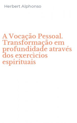 A Voca&ccedil;&atilde;o Pessoal. Transforma&ccedil;&atilde;o em profundidade atrav&eacute;s dos exerc&igrave;cios espirituais