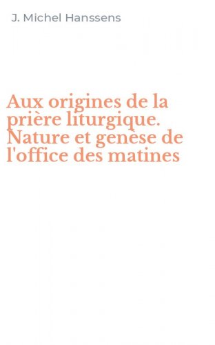 Aux origines de la pri&egrave;re liturgique. Nature et gen&egrave;se de l'office des matines