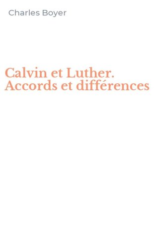 Calvin et Luther. Accords et diff&eacute;rences