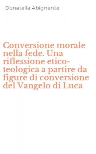 Conversione morale nella fede. Una riflessione etico-teologica a partire da figure di conversione del Vangelo di Luca