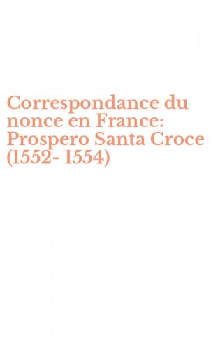 Correspondance du nonce en France: Prospero Santa Croce (1552-1554)