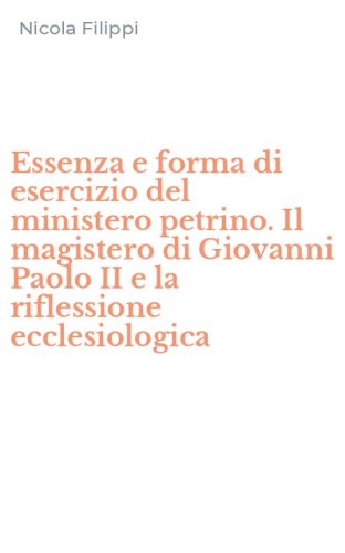 Essenza e forma di esercizio del ministero petrino. Il magistero di Giovanni Paolo II e la riflessione ecclesiologica