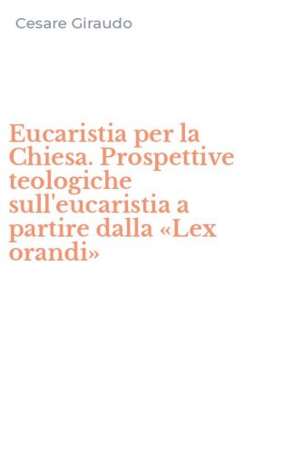 Eucaristia per la Chiesa. Prospettive teologiche sull'eucaristia a partire dalla &laquo;Lex orandi&raquo;
