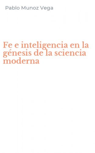Fe e inteligencia en la g&eacute;nesis de la sciencia moderna