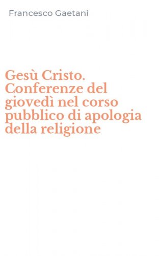 Ges&ugrave; Cristo. Conferenze del gioved&igrave; nel corso pubblico di apologia della religione