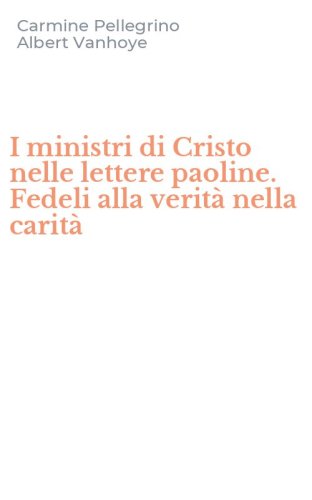 I ministri di Cristo nelle lettere paoline. Fedeli alla verit&agrave; nella carit&agrave;