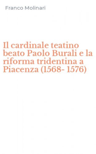 Il cardinale teatino beato Paolo Burali e la riforma tridentina a Piacenza (1568-1576)