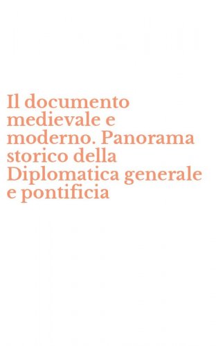 Il documento medievale e moderno. Panorama storico della Diplomatica generale e pontificia
