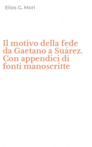 Il motivo della fede da Gaetano a Su&aacute;rez. Con appendici di fonti manoscritte