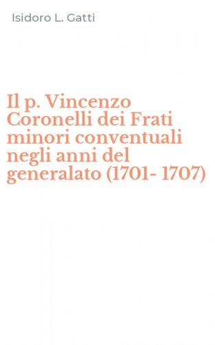 Il p. Vincenzo Coronelli dei Frati minori conventuali negli anni del generalato (1701-1707)