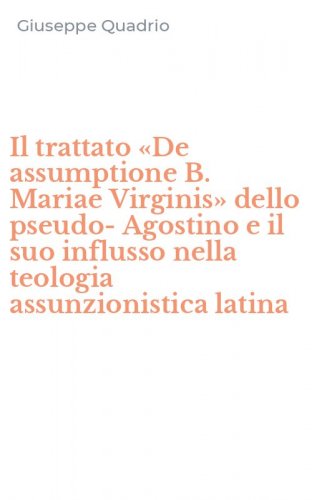 Il trattato &laquo;De assumptione B. Mariae Virginis&raquo; dello pseudo-Agostino e il suo influsso nella teologia assunzionistica latina