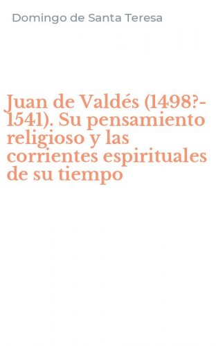 Juan de Vald&eacute;s (1498?-1541). Su pensamiento religioso y las corrientes espirituales de su tiempo