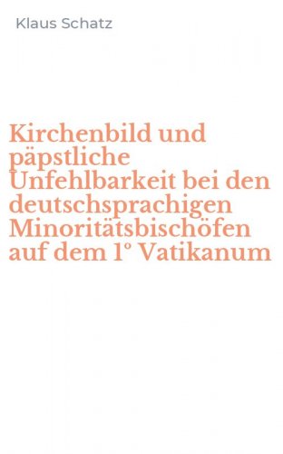 Kirchenbild und p&auml;pstliche Unfehlbarkeit bei den deutschsprachigen Minorit&auml;tsbisch&ouml;fen auf dem 1&ordm; Vatikanum