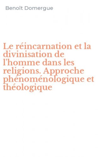 Le r&eacute;incarnation et la divinisation de l'homme dans les religions. Approche ph&eacute;nom&eacute;nologique et th&eacute;ologique