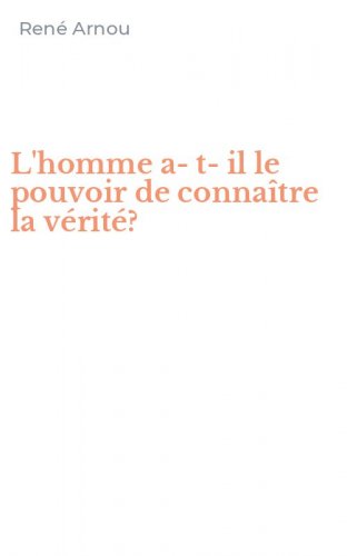L'homme a-t-il le pouvoir de conna&icirc;tre la v&eacute;rit&eacute;?