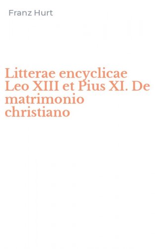 Litterae encyclicae Leo XIII et Pius XI. De matrimonio christiano
