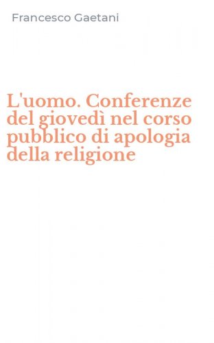 L'uomo. Conferenze del gioved&igrave; nel corso pubblico di apologia della religione