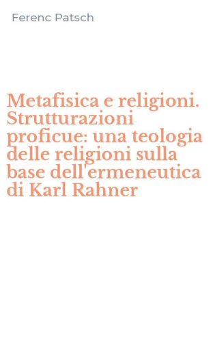 Metafisica e religioni. Strutturazioni proficue: una teologia delle religioni sulla base dell'ermeneutica di Karl Rahner