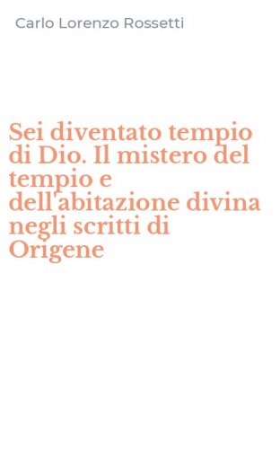 Sei diventato tempio di Dio. Il mistero del tempio e dell'abitazione divina negli scritti di Origene