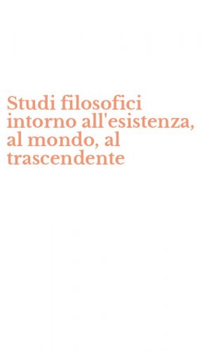 Studi filosofici intorno all'esistenza, al mondo, al trascendente